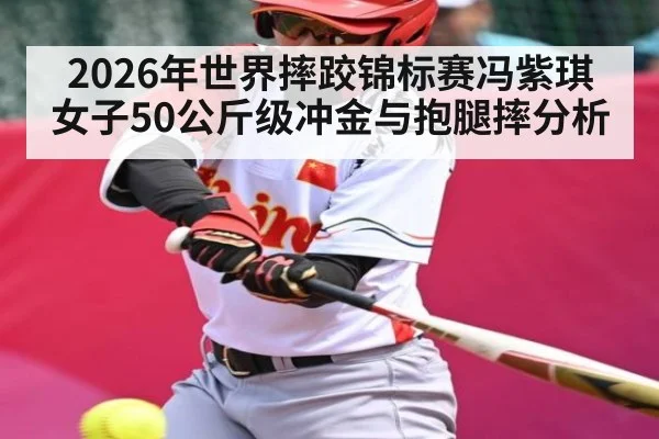 2026年世界摔跤锦标赛冯紫琪女子50公斤级冲金与抱腿摔分析